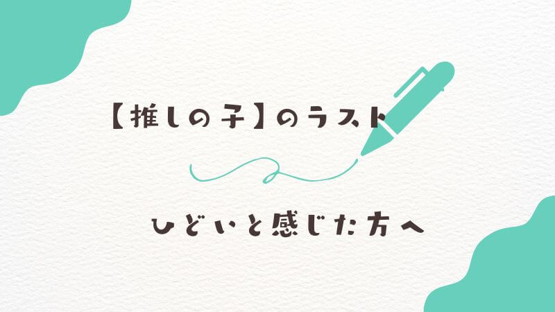 【推しの子】のラストがひどいと感じた方へ