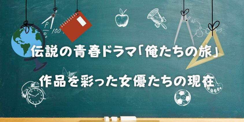 俺たちの旅の【女優】完全ガイド｜金沢碧や岡田奈々の現在！