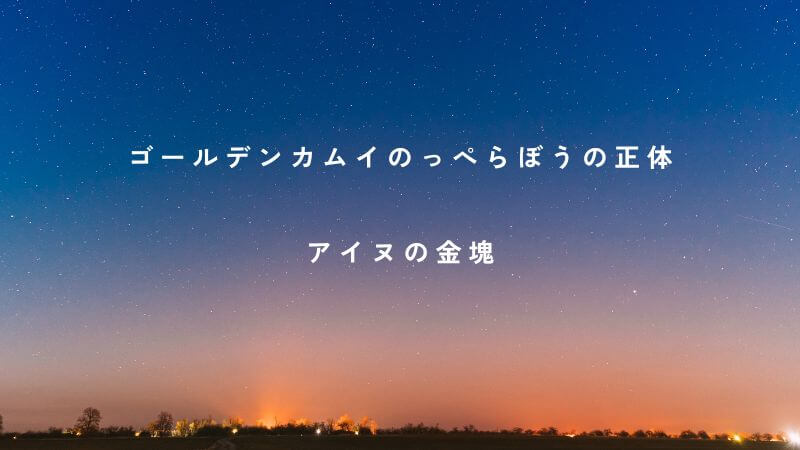 ゴールデンカムイ「のっぺらぼうの正体」とアイヌの金塊