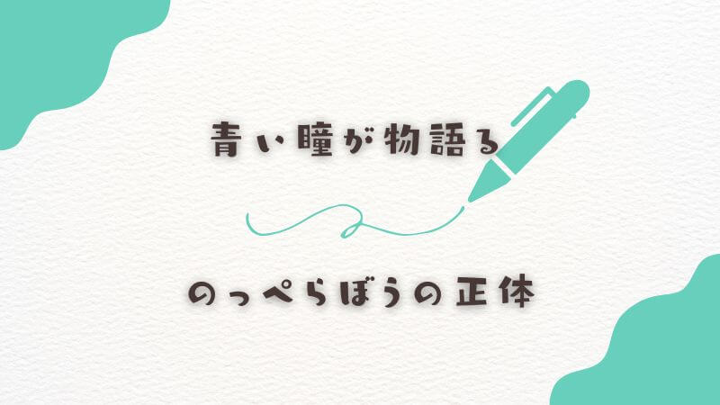 青い瞳が物語るのっぺらぼうの正体の証拠