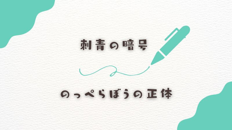 刺青の暗号に込められたのっぺらぼうの正体からのメッセージ