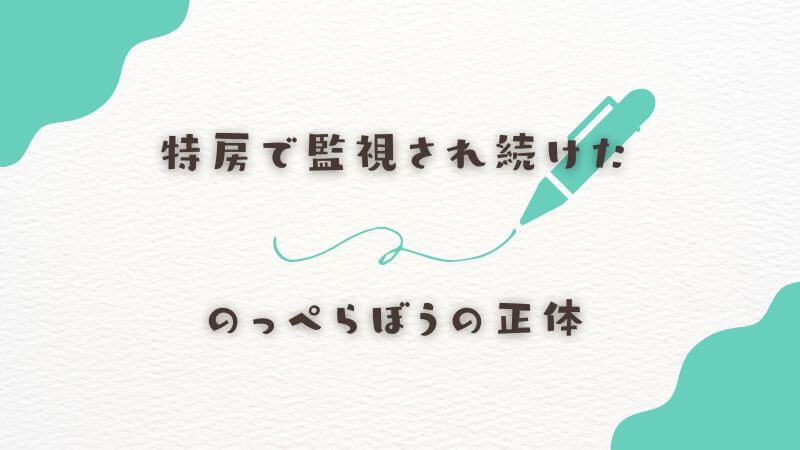 特房で監視され続けたのっぺらぼうの正体の日常