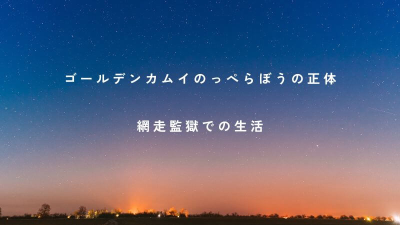 ゴールデンカムイ「のっぺらぼうの正体」と網走監獄での生活