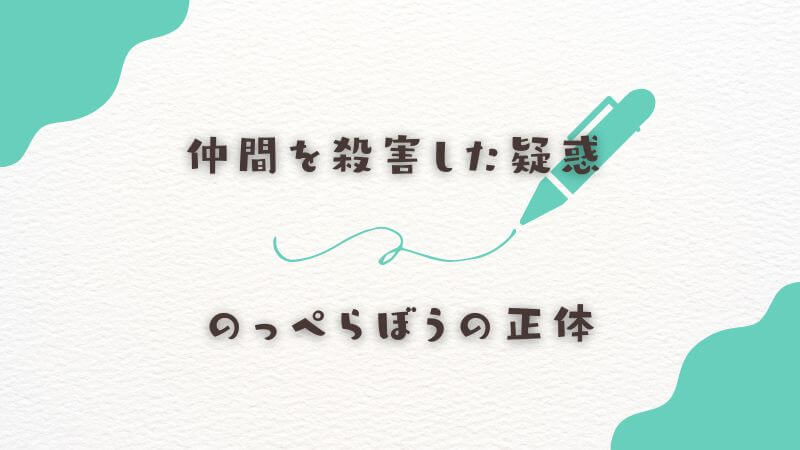 仲間を殺害した疑惑とのっぺらぼうの正体への変貌