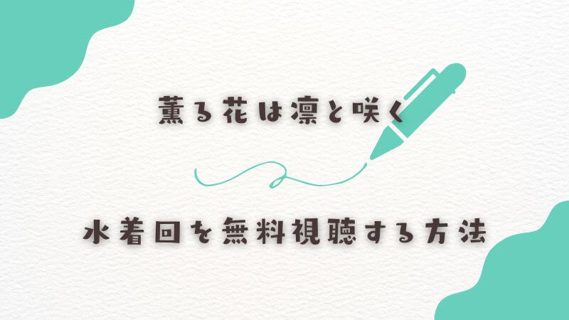 DMM TVで「薫る花は凛と咲く」の水着回を無料視聴する方法