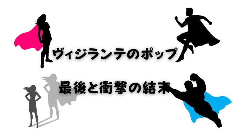 ヴィジランテの「ポップ」が迎えた最後と衝撃の結末